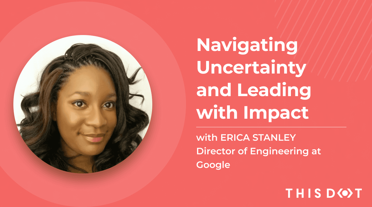 Navigating Uncertainty and Leading with Impact with Erica Stanley, Director of Engineering at Google