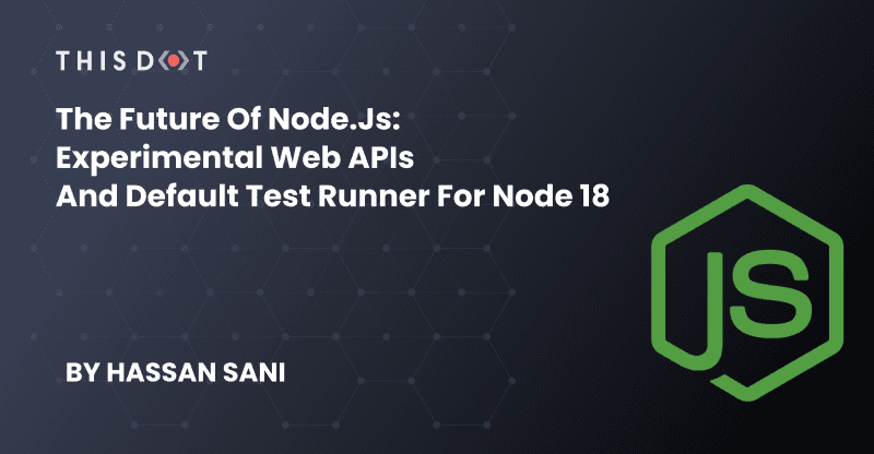 The Future of Node.js: Experimental Web APIs and Default Test Runner for Node 18