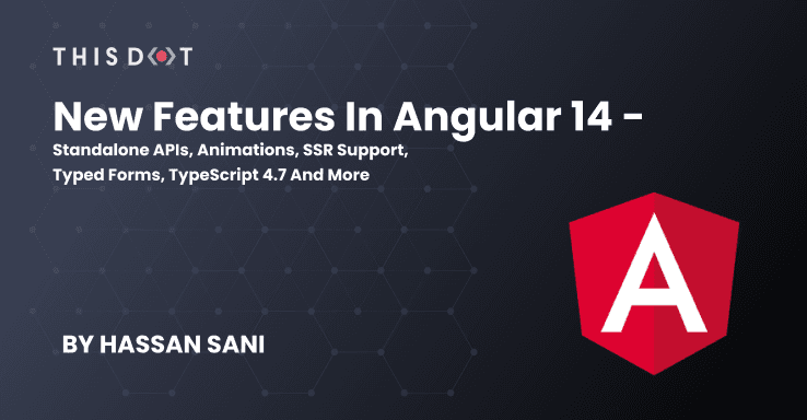 New Features in Angular 14 - Standalone APIs, Animations, SSR Support, Typed Forms, TypeScript 4.7 and more