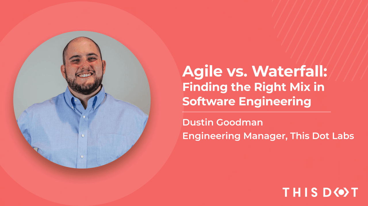 Agile vs. Waterfall: Finding the Right Mix in Software Engineering with Dustin Goodman, Engineering Manager at This Dot Labs