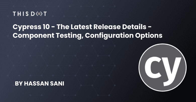 Cypress 10 - The Latest Release Details - Component Testing, Configuration Options